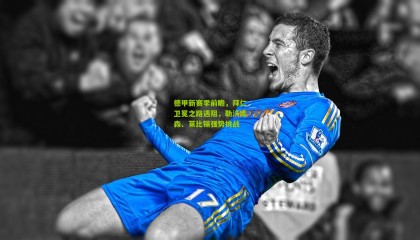 德甲新赛季前瞻，拜仁卫冕之路遇阻，勒沃库森、莱比锡强势挑战