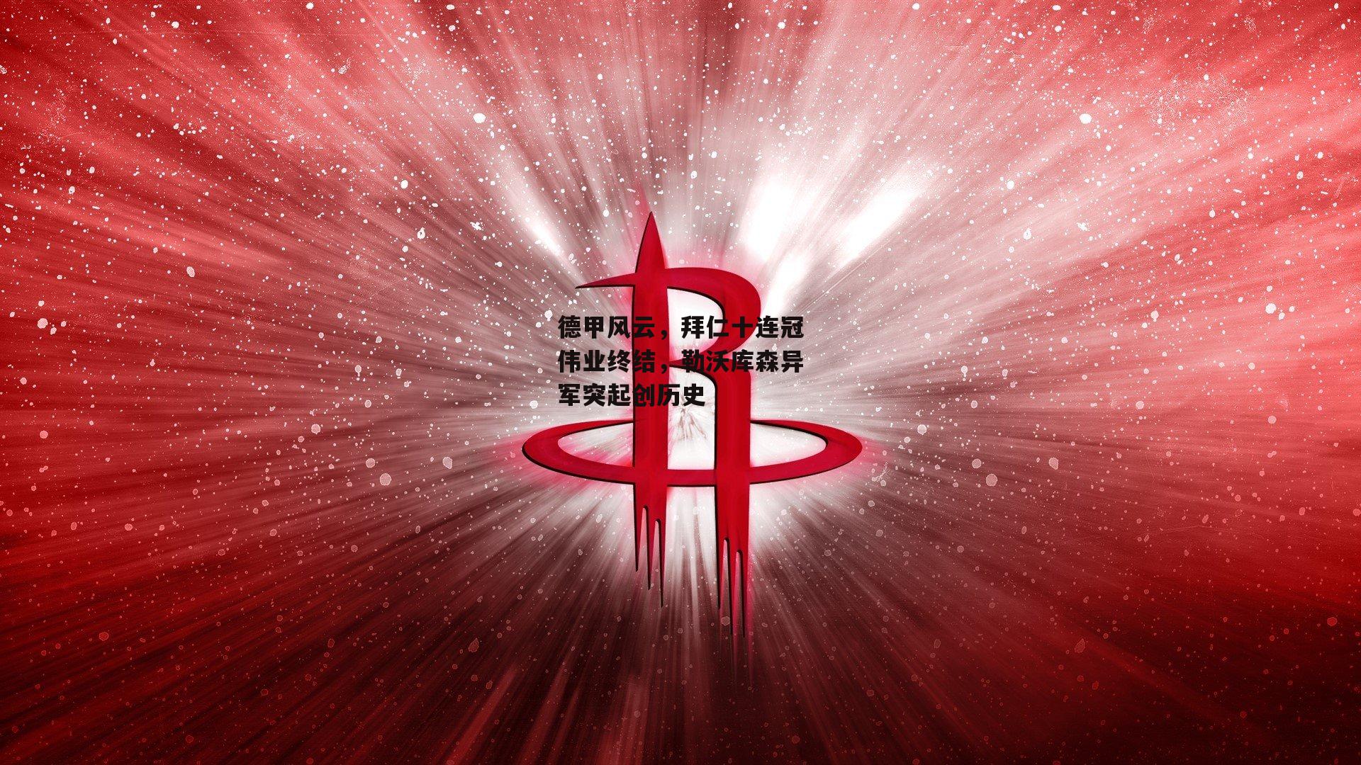 德甲风云，拜仁十连冠伟业终结，勒沃库森异军突起创历史
